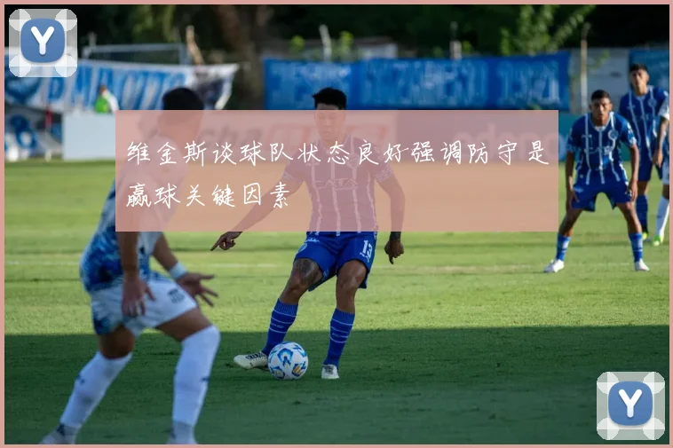 维金斯谈球队状态良好强调防守是赢球关键因素