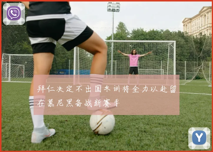 拜仁决定不出国冬训将全力以赴留在慕尼黑备战新赛季