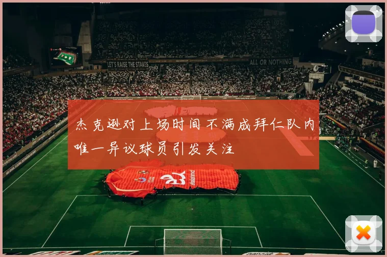 杰克逊对上场时间不满成拜仁队内唯一异议球员引发关注