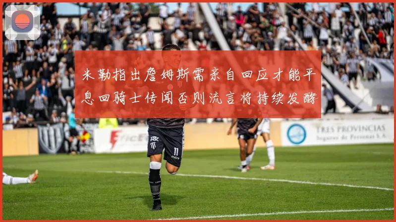 米勒指出詹姆斯需亲自回应才能平息回骑士传闻否则流言将持续发酵