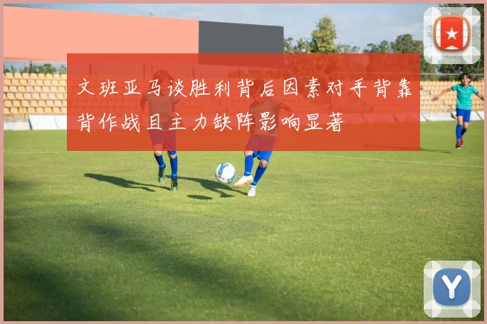 文班亚马谈胜利背后因素对手背靠背作战且主力缺阵影响显著
