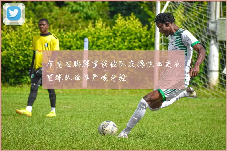布克右脚踝重伤被队友搀扶回更衣室球队面临严峻考验