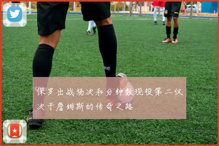 保罗出战场次和分钟数现役第二仅次于詹姆斯的传奇之路