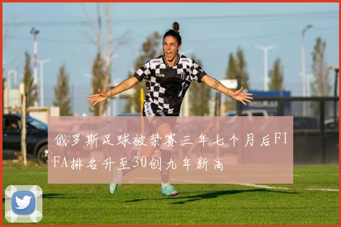 俄罗斯足球被禁赛三年七个月后FIFA排名升至30创九年新高