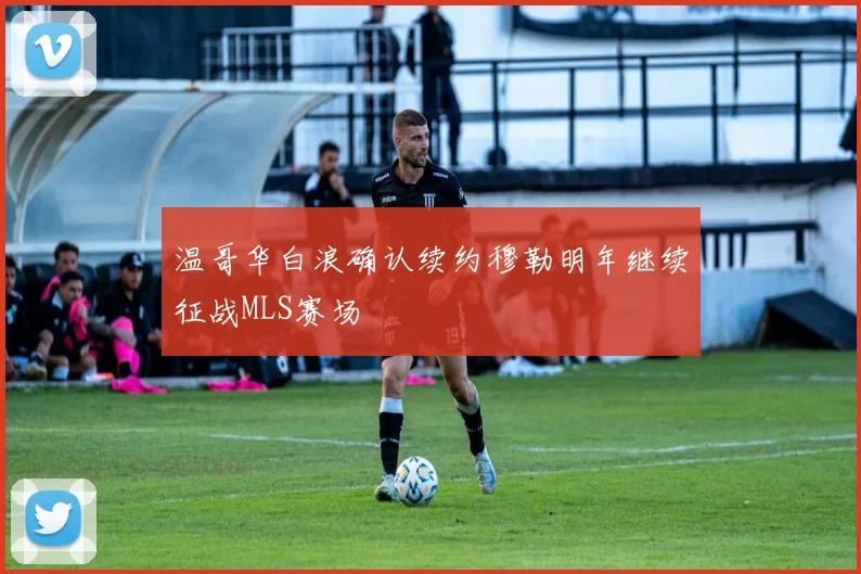 温哥华白浪确认续约穆勒明年继续征战MLS赛场